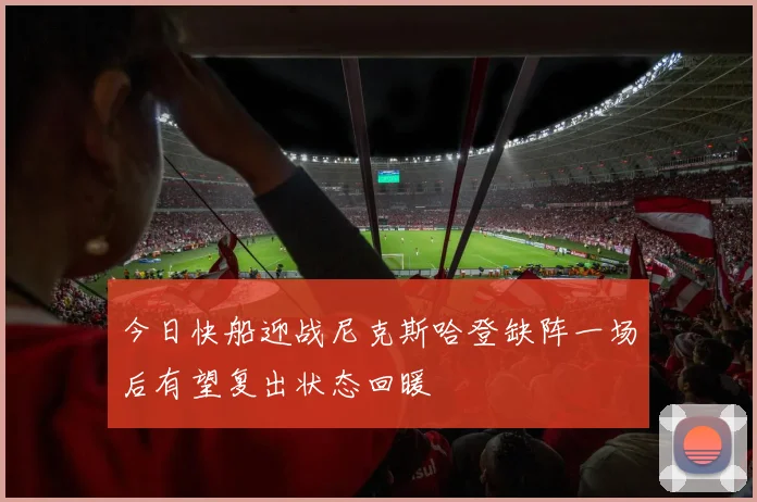 今日快船迎战尼克斯哈登缺阵一场后有望复出状态回暖