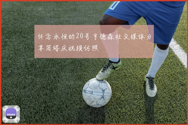 怀念永恒的20号亨德森社交媒体分享若塔庆祝模仿照