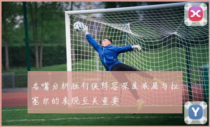 名嘴分析独行侠阵容深度浓眉与拉塞尔的表现至关重要