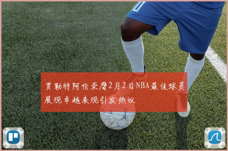 贾勒特阿伦荣膺2月2日NBA最佳球员展现卓越表现引发热议