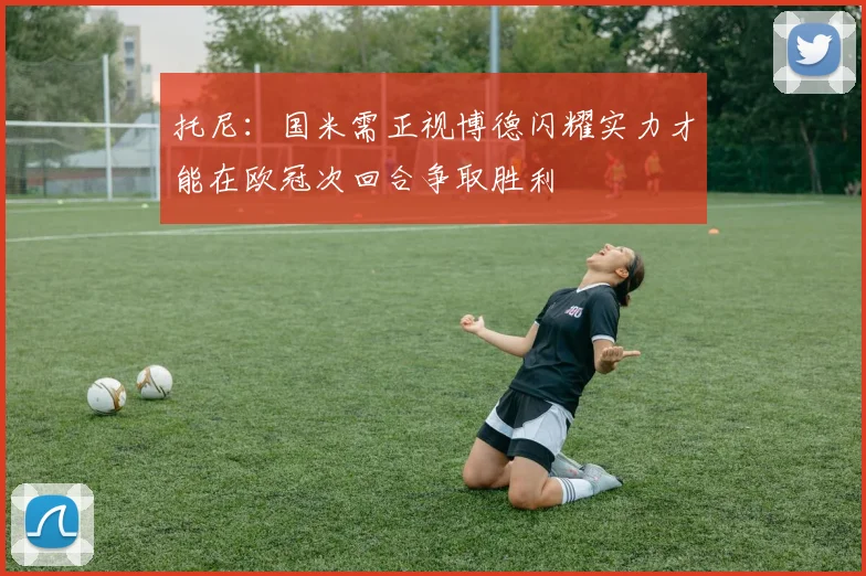 托尼：国米需正视博德闪耀实力才能在欧冠次回合争取胜利