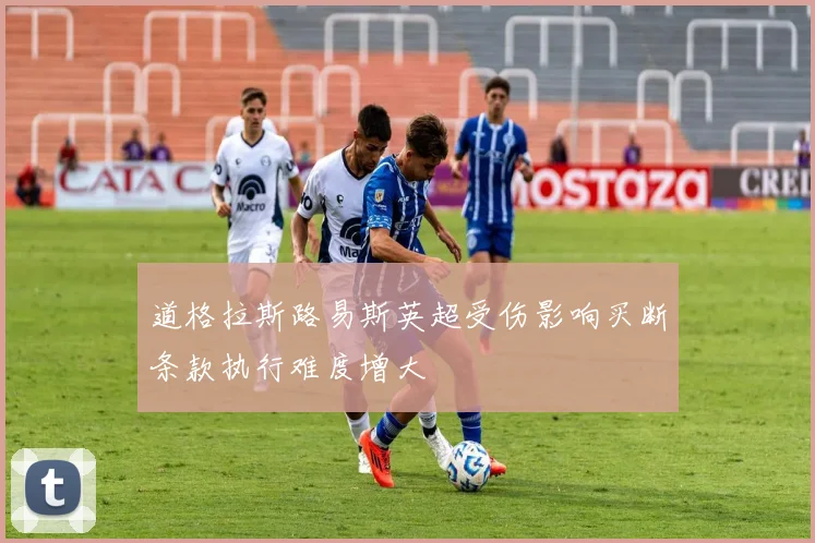 道格拉斯路易斯英超受伤影响买断条款执行难度增大