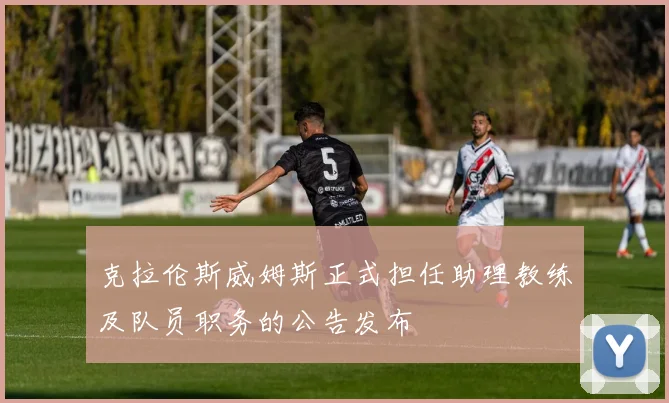 克拉伦斯威姆斯正式担任助理教练及队员职务的公告发布