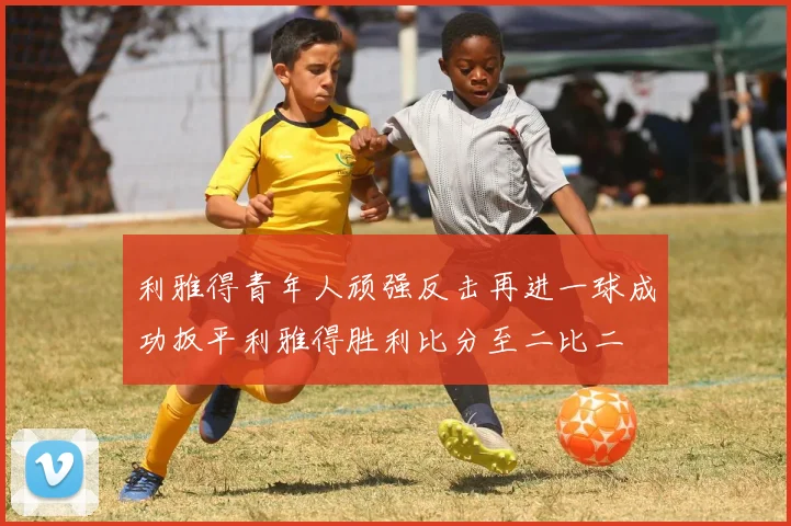 利雅得青年人顽强反击再进一球成功扳平利雅得胜利比分至二比二