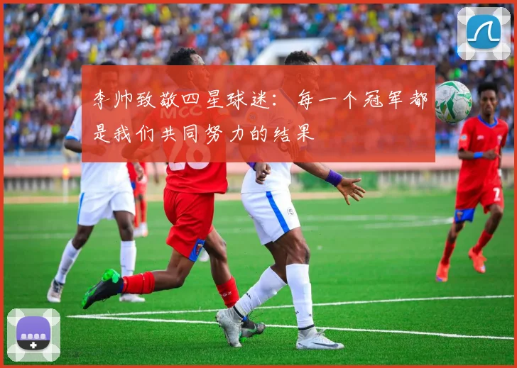 李帅致敬四星球迷：每一个冠军都是我们共同努力的结果