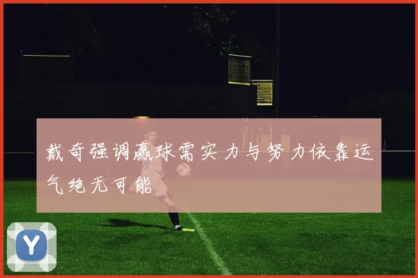 戴奇强调赢球需实力与努力依靠运气绝无可能