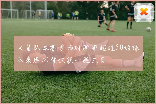 火箭队本赛季面对胜率超过50的球队表现不佳仅获一胜三负